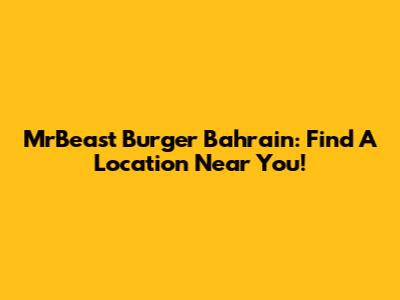 MrBeast Burger Bahrain: Find A Location Near You!