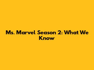 Ms. Marvel Season 2: What We Know