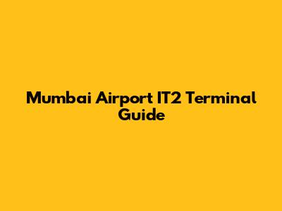 Mumbai Airport IT2 Terminal Guide