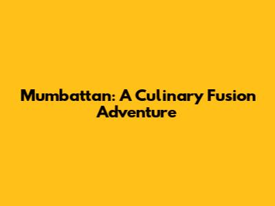 Mumbattan: A Culinary Fusion Adventure