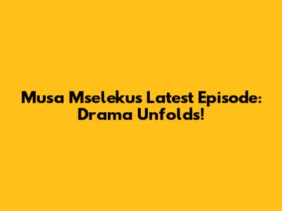Musa Mseleku's Latest Episode: Drama Unfolds!