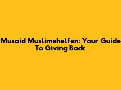 Musaid Muslimehelfen: Your Guide To Giving Back