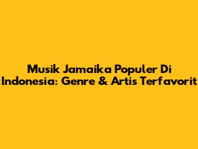 Musik Jamaika Populer Di Indonesia: Genre & Artis Terfavorit