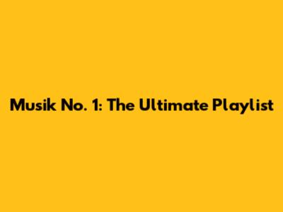 Musik No. 1: The Ultimate Playlist