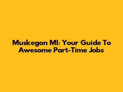Muskegon MI: Your Guide To Awesome Part-Time Jobs