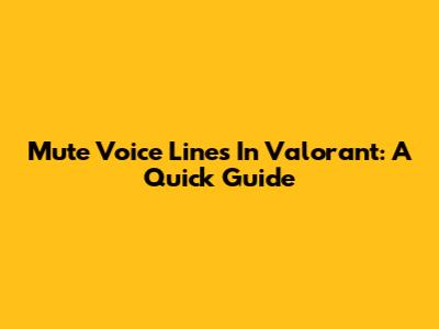 Mute Voice Lines In Valorant: A Quick Guide