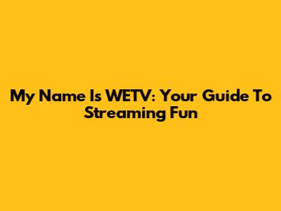 My Name Is WETV: Your Guide To Streaming Fun