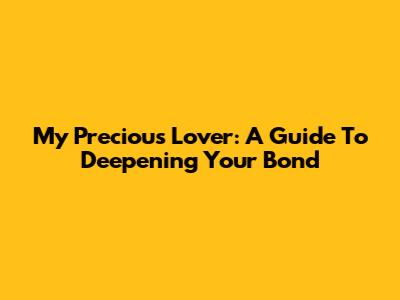 My Precious Lover: A Guide To Deepening Your Bond