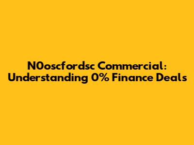 N0oscfordsc Commercial: Understanding 0% Finance Deals