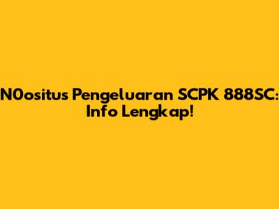 N0ositus Pengeluaran SCPK 888SC: Info Lengkap!