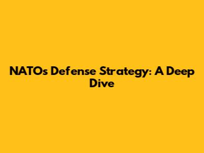 NATO's Defense Strategy: A Deep Dive