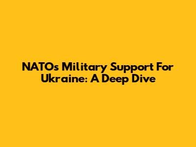 NATO's Military Support For Ukraine: A Deep Dive
