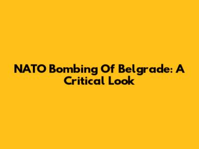 NATO Bombing Of Belgrade: A Critical Look