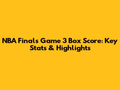 NBA Finals Game 3 Box Score: Key Stats & Highlights