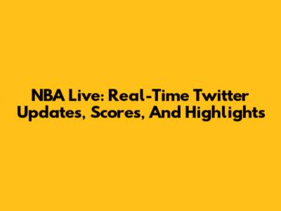 NBA Live: Real-Time Twitter Updates, Scores, And Highlights
