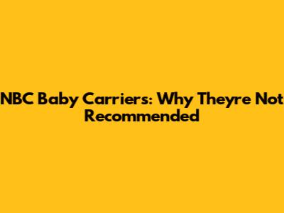 NBC Baby Carriers: Why They're Not Recommended