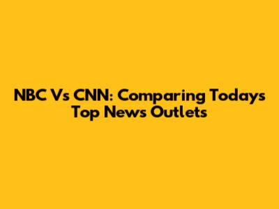 NBC Vs CNN: Comparing Today's Top News Outlets