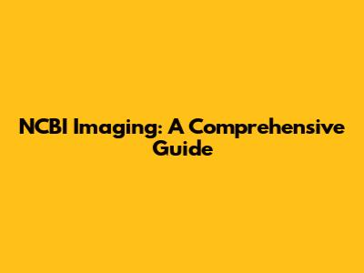 NCBI Imaging: A Comprehensive Guide
