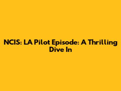 NCIS: LA Pilot Episode: A Thrilling Dive In