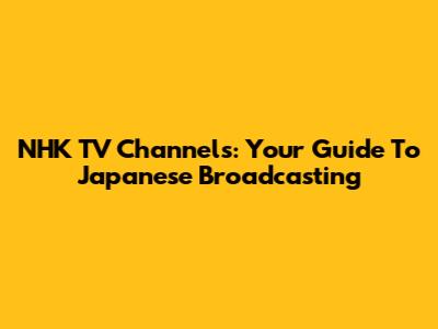 NHK TV Channels: Your Guide To Japanese Broadcasting