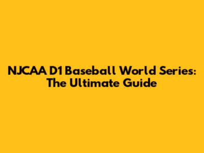 NJCAA D1 Baseball World Series: The Ultimate Guide