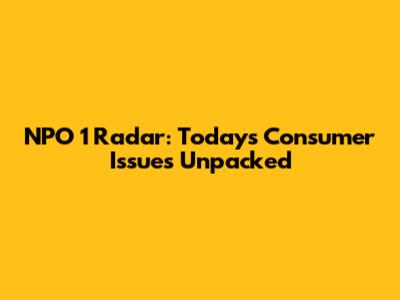 NPO 1 Radar: Today's Consumer Issues Unpacked