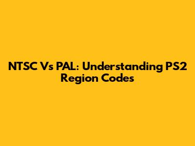 NTSC Vs PAL: Understanding PS2 Region Codes