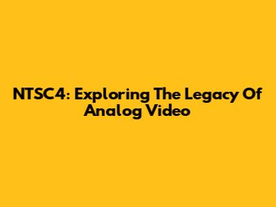 NTSC4: Exploring The Legacy Of Analog Video