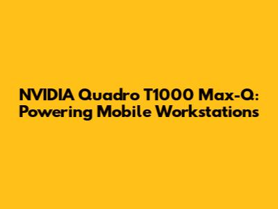 NVIDIA Quadro T1000 Max-Q: Powering Mobile Workstations