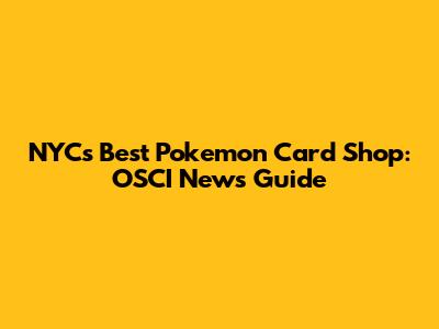 NYC's Best Pokemon Card Shop: OSCI News Guide