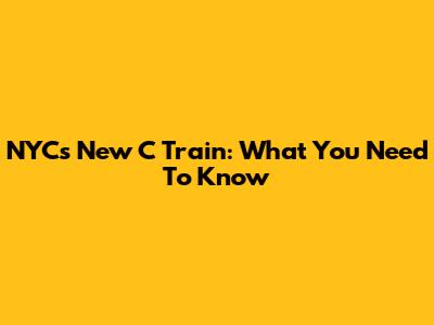 NYC's New C Train: What You Need To Know