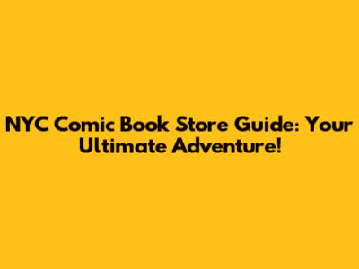 NYC Comic Book Store Guide: Your Ultimate Adventure!