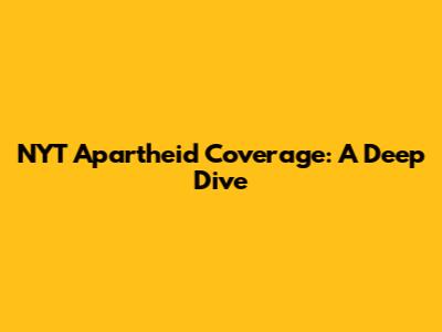 NYT Apartheid Coverage: A Deep Dive