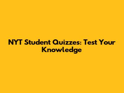 NYT Student Quizzes: Test Your Knowledge