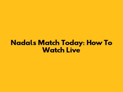 Nadal's Match Today: How To Watch Live