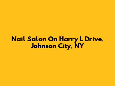 Nail Salon On Harry L Drive, Johnson City, NY