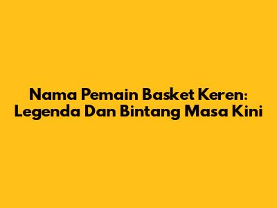 Nama Pemain Basket Keren: Legenda Dan Bintang Masa Kini
