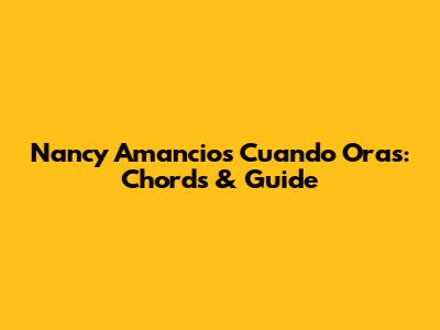 Nancy Amancio's "Cuando Oras": Chords & Guide
