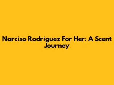 Narciso Rodriguez For Her: A Scent Journey