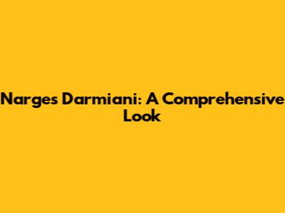 Narges Darmiani: A Comprehensive Look