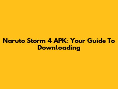 Naruto Storm 4 APK: Your Guide To Downloading