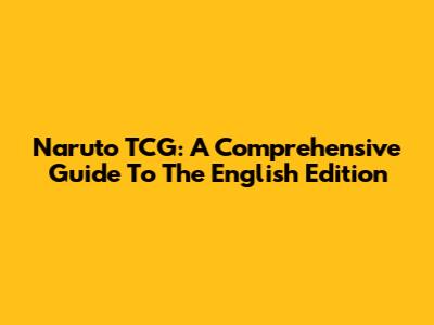 Naruto TCG: A Comprehensive Guide To The English Edition