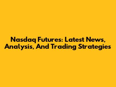 Nasdaq Futures: Latest News, Analysis, And Trading Strategies