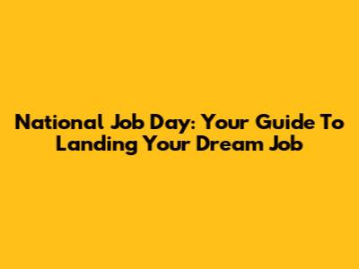 National Job Day: Your Guide To Landing Your Dream Job