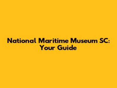 National Maritime Museum SC: Your Guide