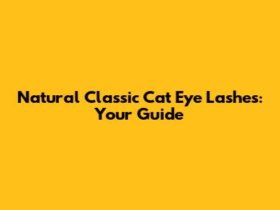 Natural Classic Cat Eye Lashes: Your Guide