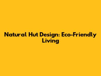 Natural Hut Design: Eco-Friendly Living