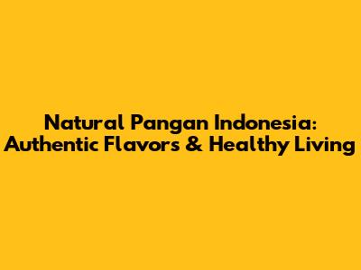 Natural Pangan Indonesia: Authentic Flavors & Healthy Living