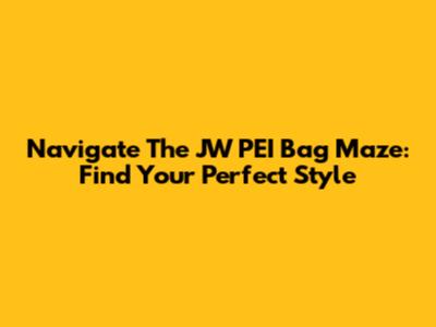 Navigate The JW PEI Bag Maze: Find Your Perfect Style