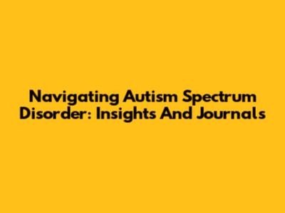 Navigating Autism Spectrum Disorder: Insights And Journals